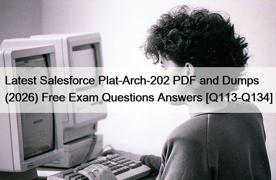 Latest Salesforce Plat-Arch-202 PDF and Dumps (2026) Free Exam Questions Answers [Q113-Q134]